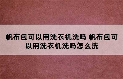 帆布包可以用洗衣机洗吗 帆布包可以用洗衣机洗吗怎么洗